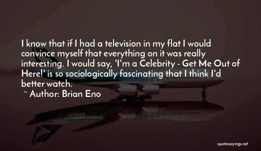 Brian Eno Quotes: I Know That If I Had A Television In My Flat I Would Convince Myself That Everything On It Was