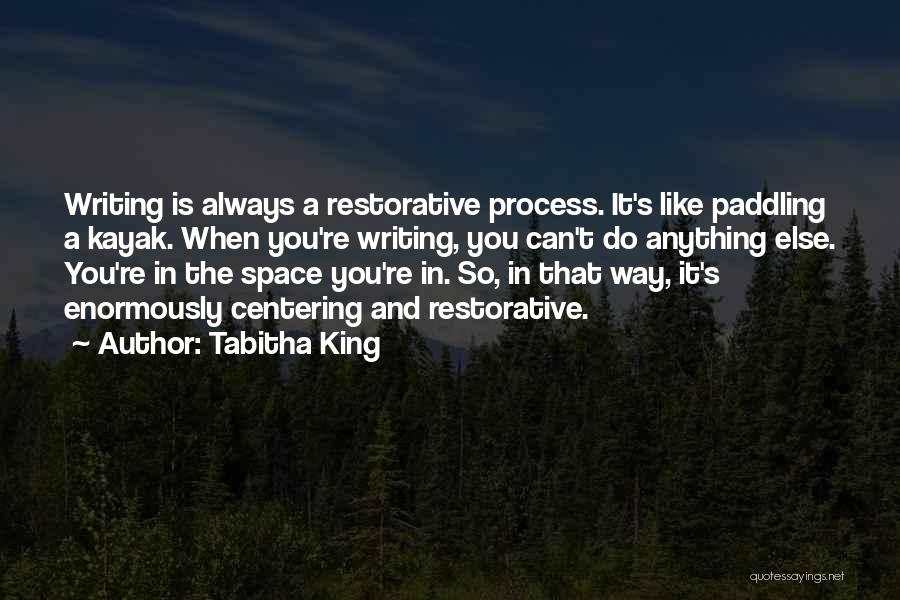 Tabitha King Quotes: Writing Is Always A Restorative Process. It's Like Paddling A Kayak. When You're Writing, You Can't Do Anything Else. You're