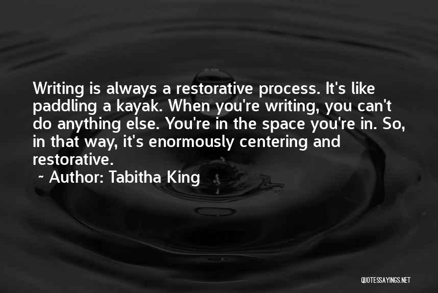 Tabitha King Quotes: Writing Is Always A Restorative Process. It's Like Paddling A Kayak. When You're Writing, You Can't Do Anything Else. You're