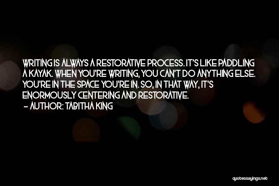 Tabitha King Quotes: Writing Is Always A Restorative Process. It's Like Paddling A Kayak. When You're Writing, You Can't Do Anything Else. You're