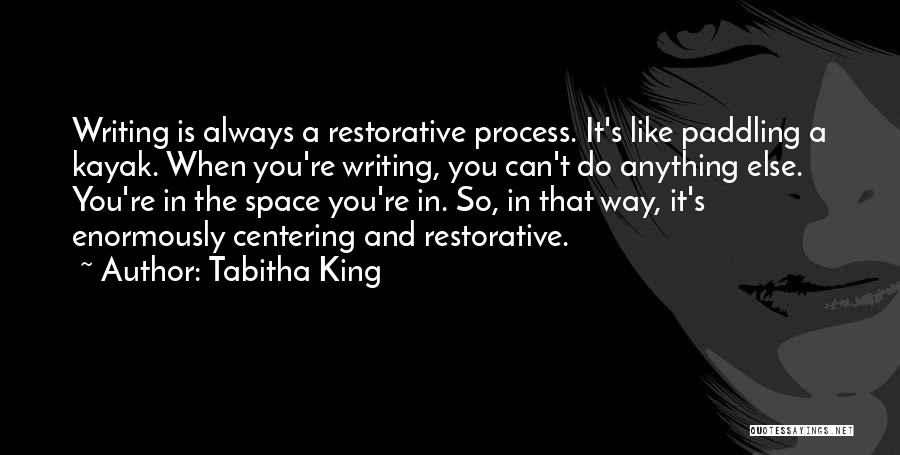 Tabitha King Quotes: Writing Is Always A Restorative Process. It's Like Paddling A Kayak. When You're Writing, You Can't Do Anything Else. You're