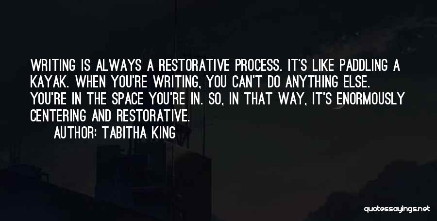 Tabitha King Quotes: Writing Is Always A Restorative Process. It's Like Paddling A Kayak. When You're Writing, You Can't Do Anything Else. You're