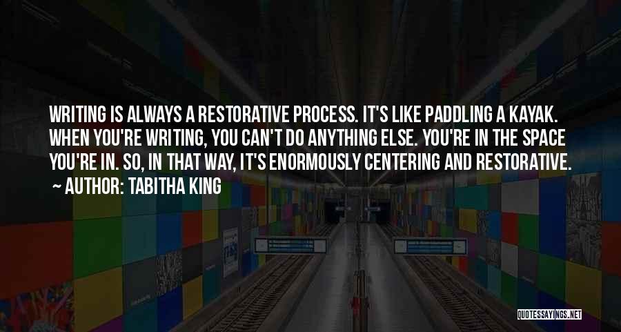 Tabitha King Quotes: Writing Is Always A Restorative Process. It's Like Paddling A Kayak. When You're Writing, You Can't Do Anything Else. You're