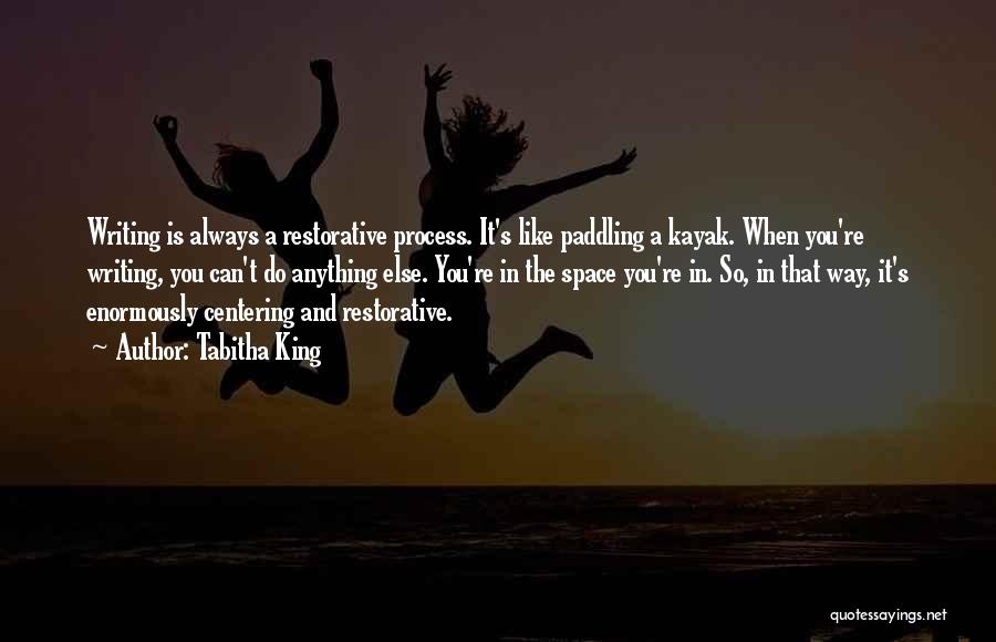 Tabitha King Quotes: Writing Is Always A Restorative Process. It's Like Paddling A Kayak. When You're Writing, You Can't Do Anything Else. You're