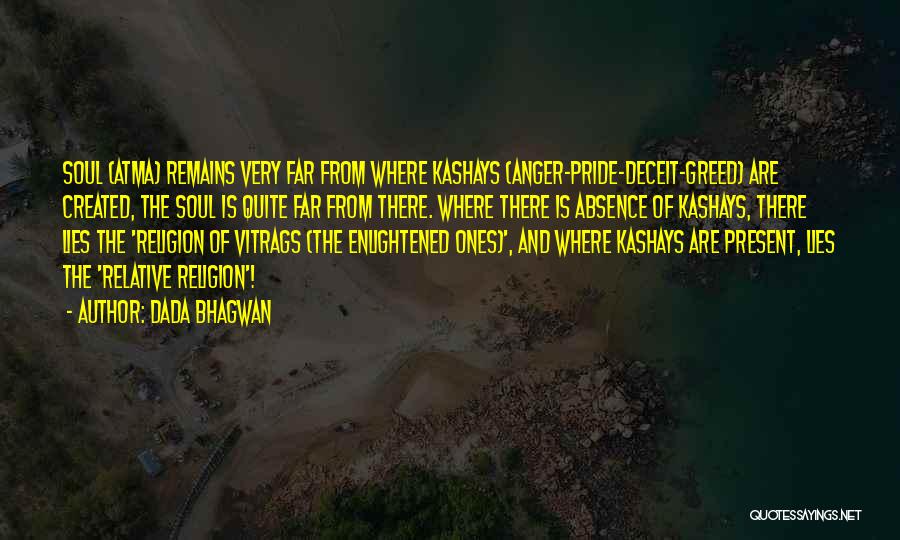 Dada Bhagwan Quotes: Soul (atma) Remains Very Far From Where Kashays (anger-pride-deceit-greed) Are Created, The Soul Is Quite Far From There. Where There