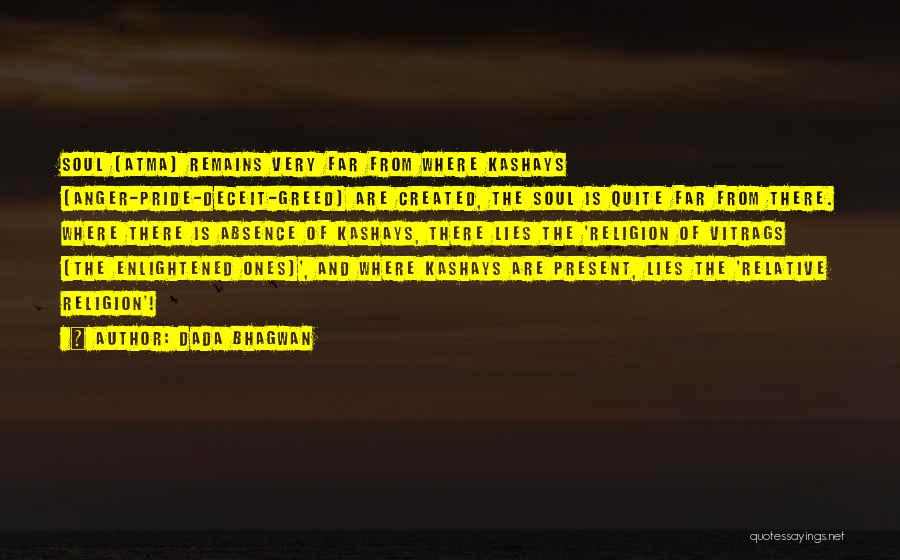 Dada Bhagwan Quotes: Soul (atma) Remains Very Far From Where Kashays (anger-pride-deceit-greed) Are Created, The Soul Is Quite Far From There. Where There