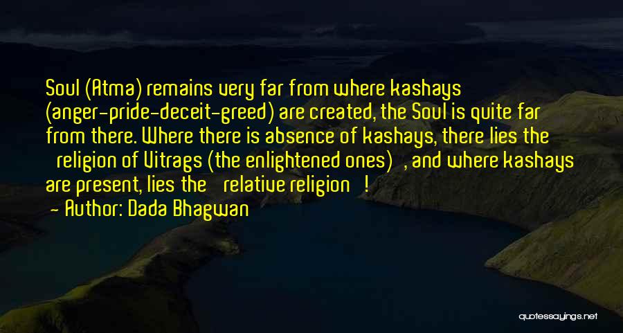 Dada Bhagwan Quotes: Soul (atma) Remains Very Far From Where Kashays (anger-pride-deceit-greed) Are Created, The Soul Is Quite Far From There. Where There