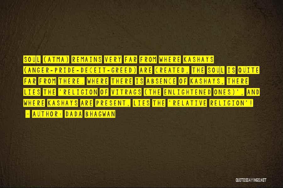 Dada Bhagwan Quotes: Soul (atma) Remains Very Far From Where Kashays (anger-pride-deceit-greed) Are Created, The Soul Is Quite Far From There. Where There