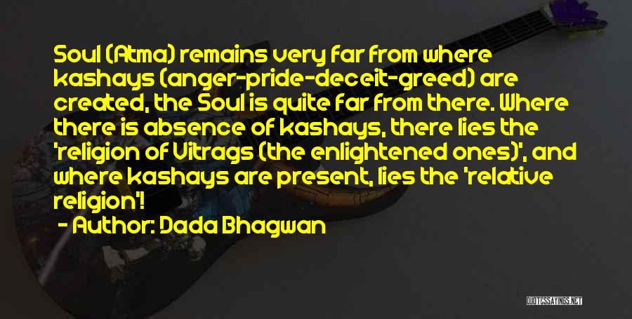 Dada Bhagwan Quotes: Soul (atma) Remains Very Far From Where Kashays (anger-pride-deceit-greed) Are Created, The Soul Is Quite Far From There. Where There