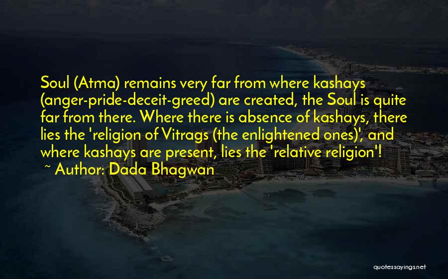 Dada Bhagwan Quotes: Soul (atma) Remains Very Far From Where Kashays (anger-pride-deceit-greed) Are Created, The Soul Is Quite Far From There. Where There