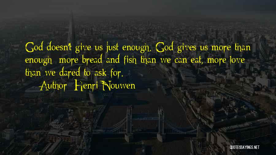 Henri Nouwen Quotes: God Doesn't Give Us Just Enough. God Gives Us More Than Enough: More Bread And Fish Than We Can Eat,