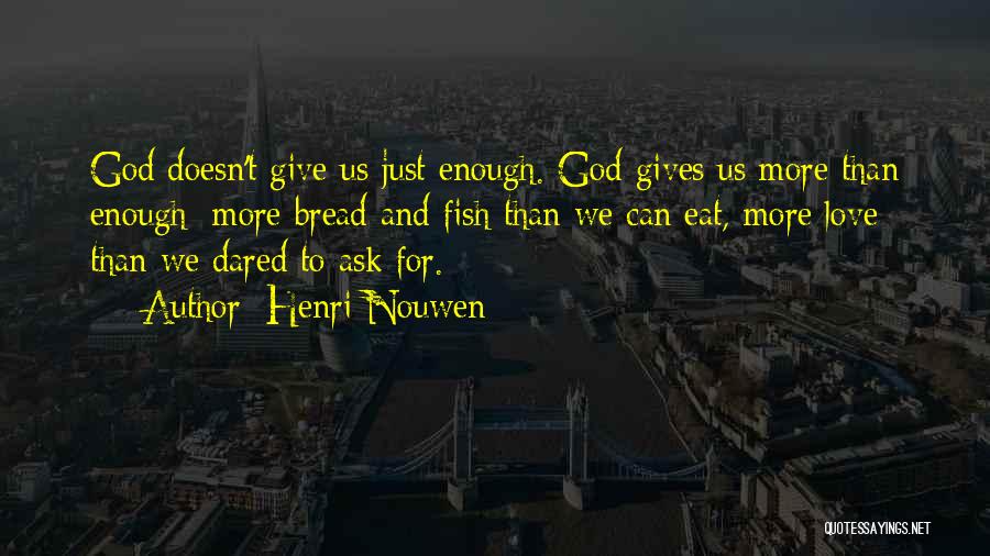 Henri Nouwen Quotes: God Doesn't Give Us Just Enough. God Gives Us More Than Enough: More Bread And Fish Than We Can Eat,