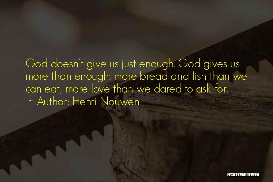 Henri Nouwen Quotes: God Doesn't Give Us Just Enough. God Gives Us More Than Enough: More Bread And Fish Than We Can Eat,