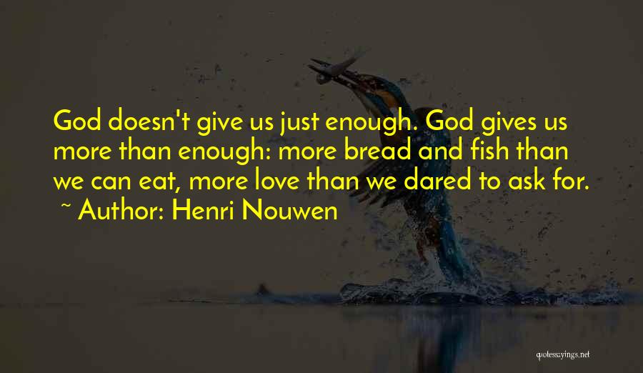 Henri Nouwen Quotes: God Doesn't Give Us Just Enough. God Gives Us More Than Enough: More Bread And Fish Than We Can Eat,