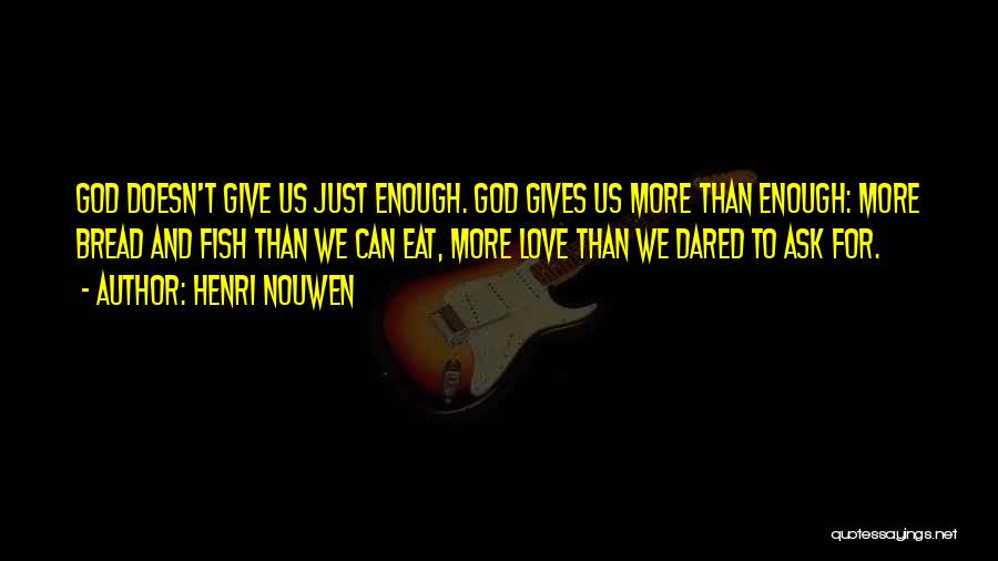 Henri Nouwen Quotes: God Doesn't Give Us Just Enough. God Gives Us More Than Enough: More Bread And Fish Than We Can Eat,