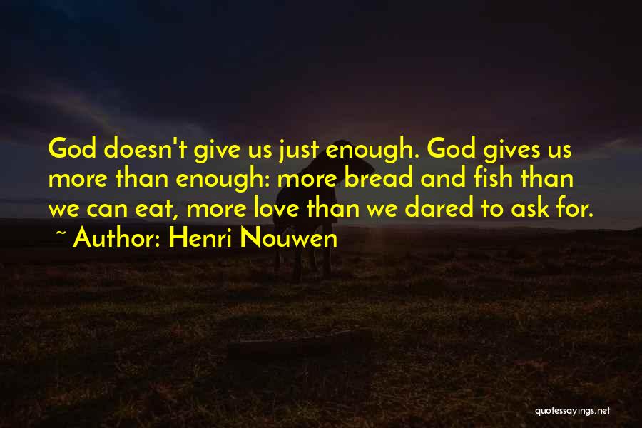 Henri Nouwen Quotes: God Doesn't Give Us Just Enough. God Gives Us More Than Enough: More Bread And Fish Than We Can Eat,