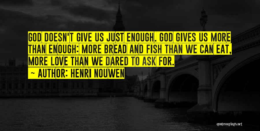 Henri Nouwen Quotes: God Doesn't Give Us Just Enough. God Gives Us More Than Enough: More Bread And Fish Than We Can Eat,