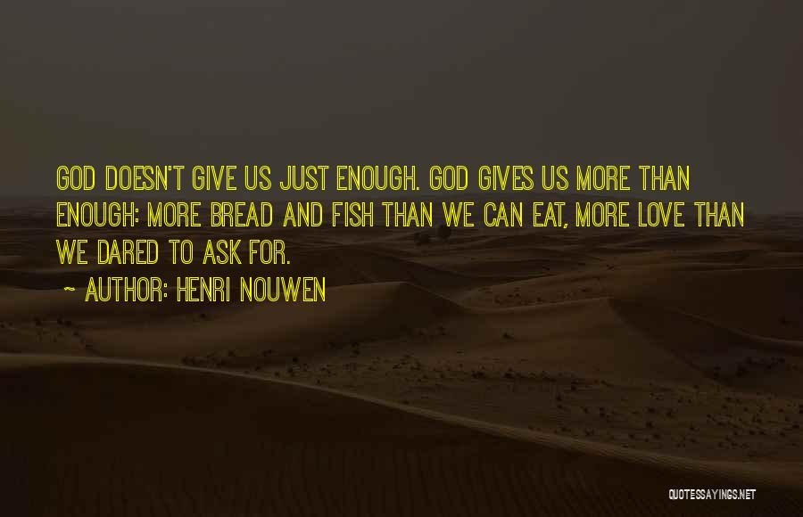 Henri Nouwen Quotes: God Doesn't Give Us Just Enough. God Gives Us More Than Enough: More Bread And Fish Than We Can Eat,