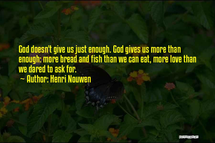 Henri Nouwen Quotes: God Doesn't Give Us Just Enough. God Gives Us More Than Enough: More Bread And Fish Than We Can Eat,