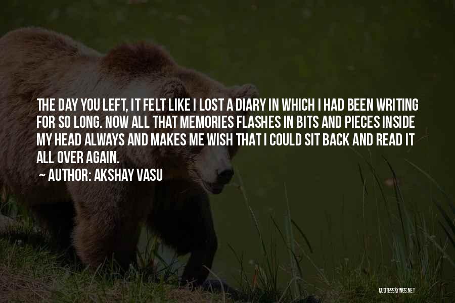 Akshay Vasu Quotes: The Day You Left, It Felt Like I Lost A Diary In Which I Had Been Writing For So Long.