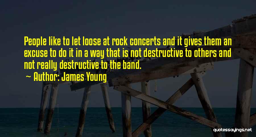 James Young Quotes: People Like To Let Loose At Rock Concerts And It Gives Them An Excuse To Do It In A Way