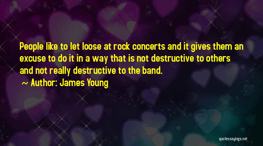 James Young Quotes: People Like To Let Loose At Rock Concerts And It Gives Them An Excuse To Do It In A Way