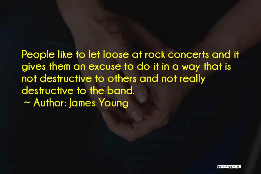 James Young Quotes: People Like To Let Loose At Rock Concerts And It Gives Them An Excuse To Do It In A Way