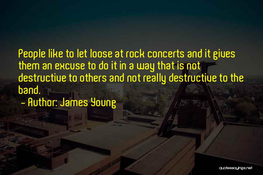 James Young Quotes: People Like To Let Loose At Rock Concerts And It Gives Them An Excuse To Do It In A Way