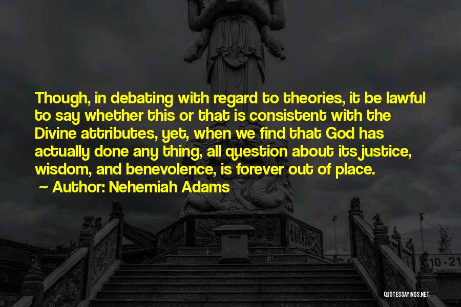 Nehemiah Adams Quotes: Though, In Debating With Regard To Theories, It Be Lawful To Say Whether This Or That Is Consistent With The