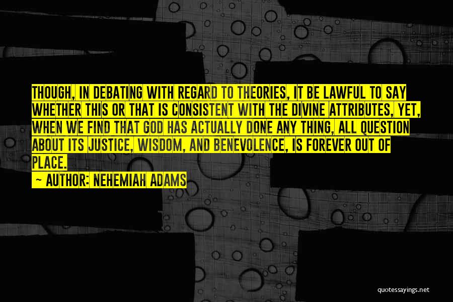 Nehemiah Adams Quotes: Though, In Debating With Regard To Theories, It Be Lawful To Say Whether This Or That Is Consistent With The