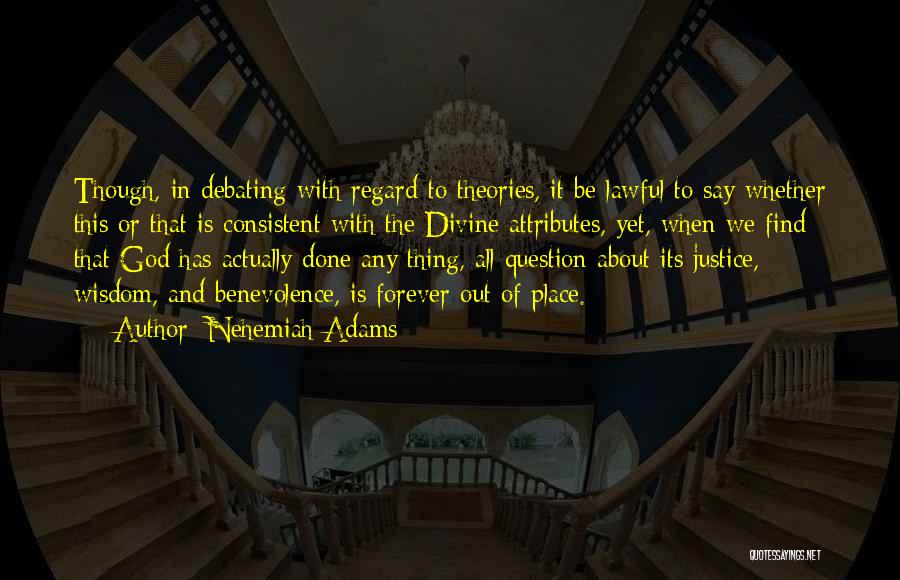 Nehemiah Adams Quotes: Though, In Debating With Regard To Theories, It Be Lawful To Say Whether This Or That Is Consistent With The