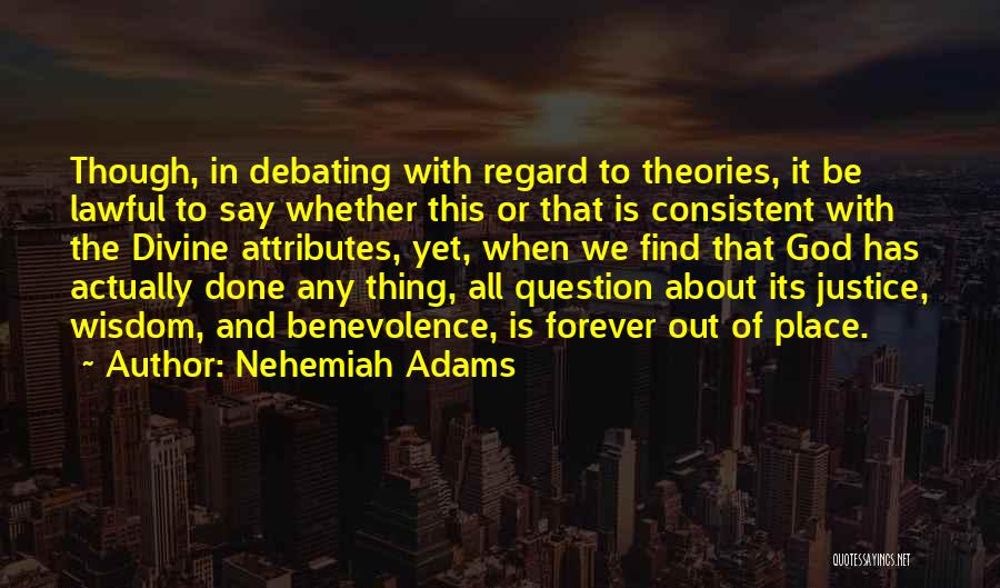 Nehemiah Adams Quotes: Though, In Debating With Regard To Theories, It Be Lawful To Say Whether This Or That Is Consistent With The