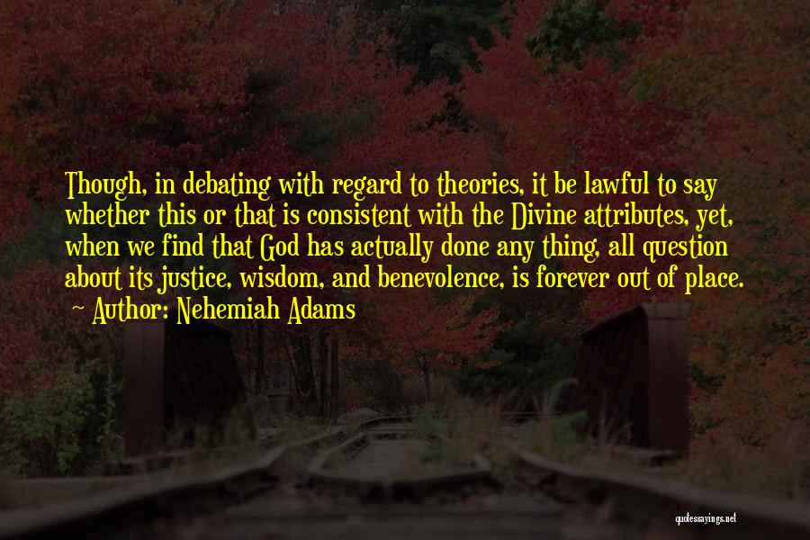 Nehemiah Adams Quotes: Though, In Debating With Regard To Theories, It Be Lawful To Say Whether This Or That Is Consistent With The