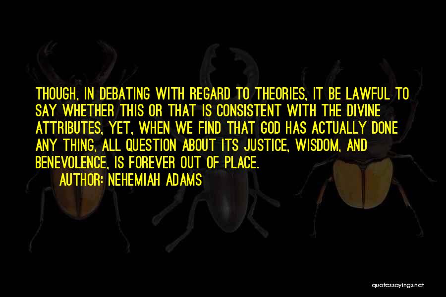 Nehemiah Adams Quotes: Though, In Debating With Regard To Theories, It Be Lawful To Say Whether This Or That Is Consistent With The