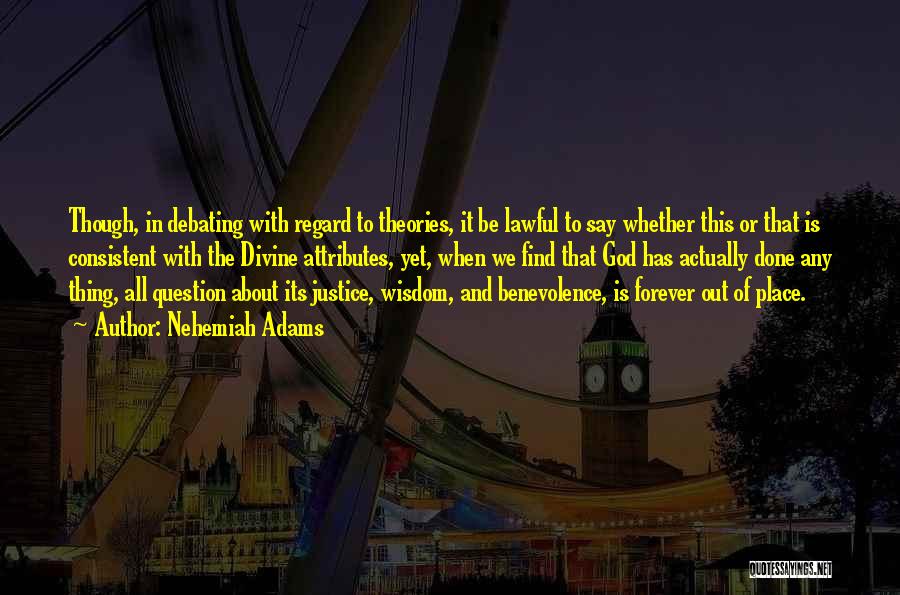 Nehemiah Adams Quotes: Though, In Debating With Regard To Theories, It Be Lawful To Say Whether This Or That Is Consistent With The