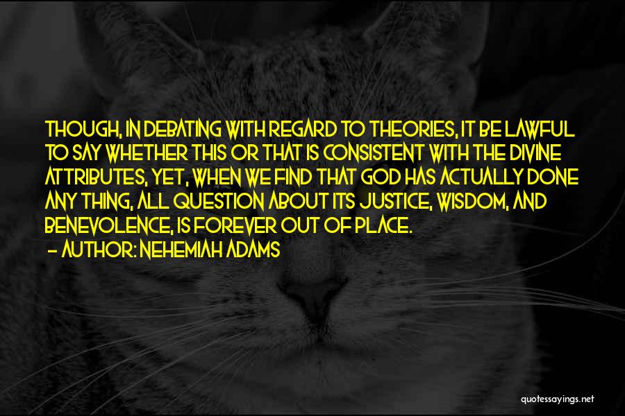 Nehemiah Adams Quotes: Though, In Debating With Regard To Theories, It Be Lawful To Say Whether This Or That Is Consistent With The