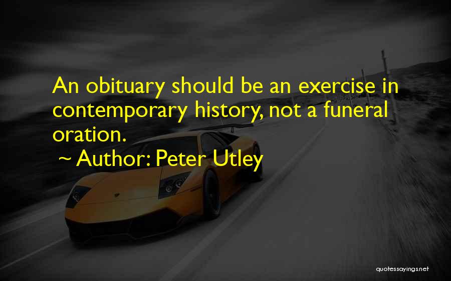 Peter Utley Quotes: An Obituary Should Be An Exercise In Contemporary History, Not A Funeral Oration.