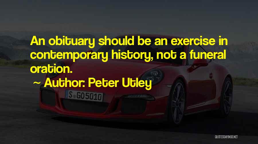 Peter Utley Quotes: An Obituary Should Be An Exercise In Contemporary History, Not A Funeral Oration.