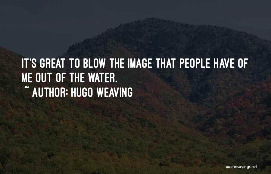 Hugo Weaving Quotes: It's Great To Blow The Image That People Have Of Me Out Of The Water.