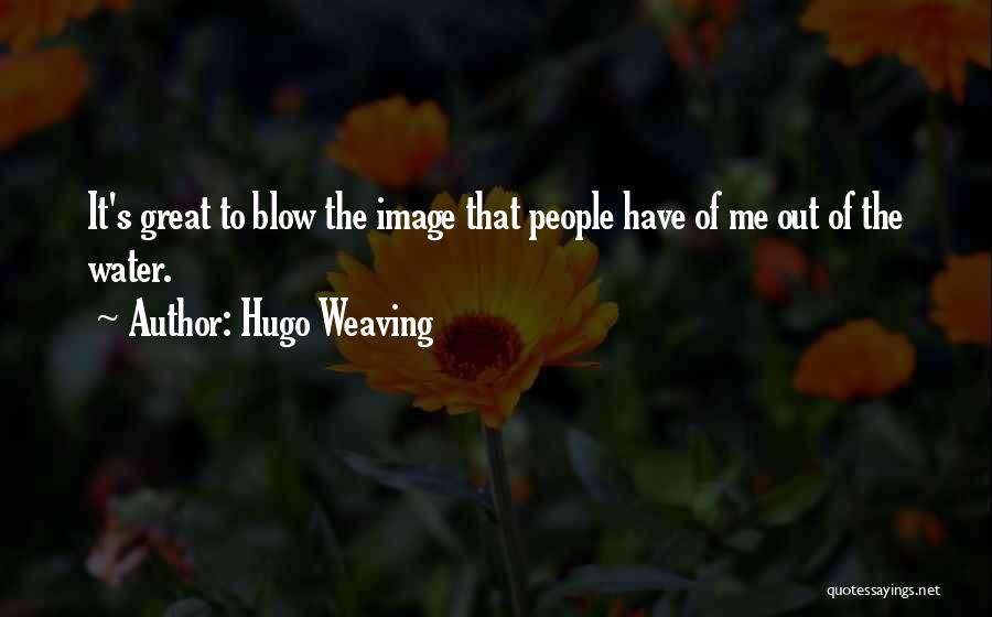 Hugo Weaving Quotes: It's Great To Blow The Image That People Have Of Me Out Of The Water.