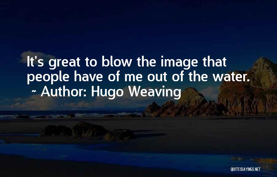 Hugo Weaving Quotes: It's Great To Blow The Image That People Have Of Me Out Of The Water.