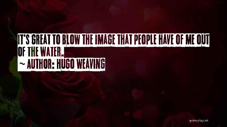 Hugo Weaving Quotes: It's Great To Blow The Image That People Have Of Me Out Of The Water.