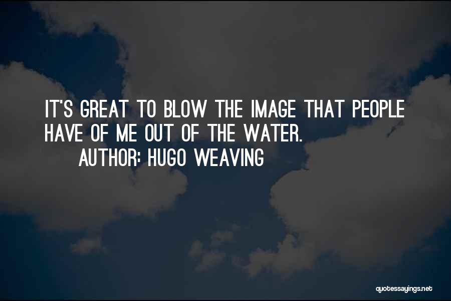 Hugo Weaving Quotes: It's Great To Blow The Image That People Have Of Me Out Of The Water.