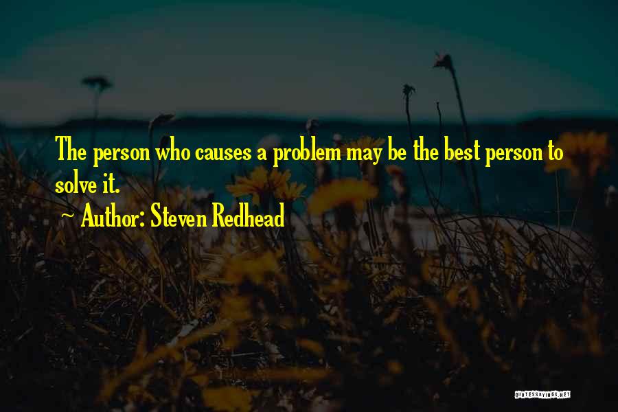 Steven Redhead Quotes: The Person Who Causes A Problem May Be The Best Person To Solve It.