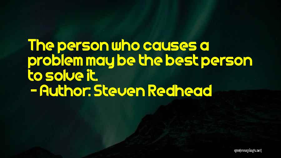 Steven Redhead Quotes: The Person Who Causes A Problem May Be The Best Person To Solve It.