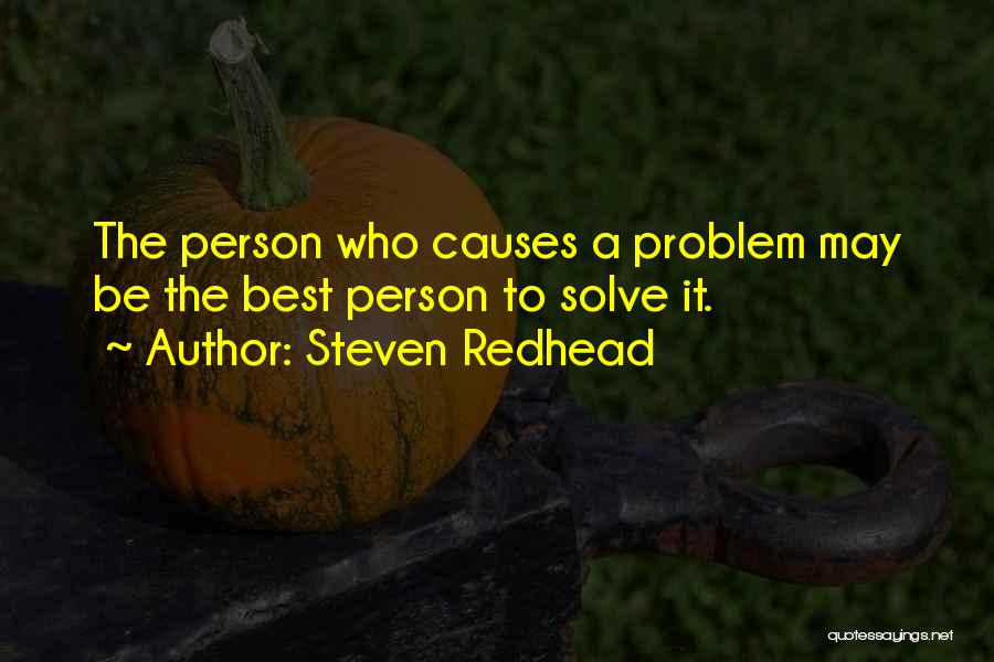 Steven Redhead Quotes: The Person Who Causes A Problem May Be The Best Person To Solve It.