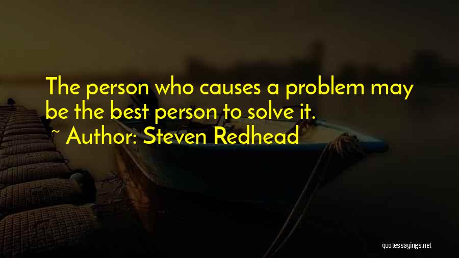 Steven Redhead Quotes: The Person Who Causes A Problem May Be The Best Person To Solve It.