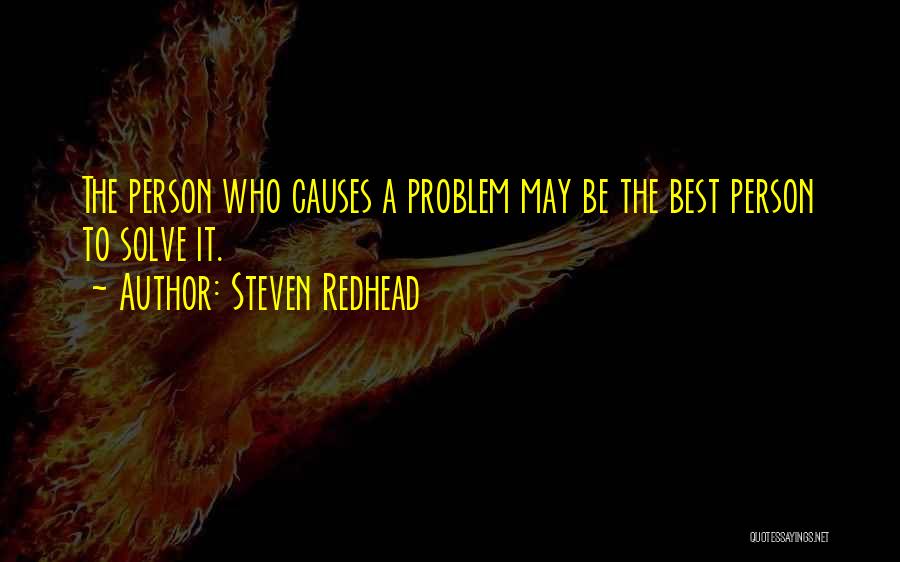Steven Redhead Quotes: The Person Who Causes A Problem May Be The Best Person To Solve It.