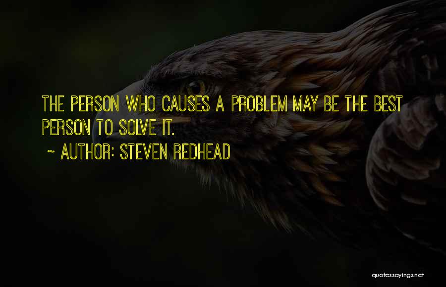 Steven Redhead Quotes: The Person Who Causes A Problem May Be The Best Person To Solve It.