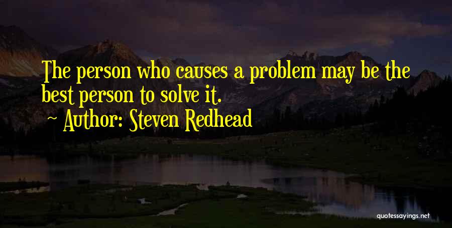 Steven Redhead Quotes: The Person Who Causes A Problem May Be The Best Person To Solve It.